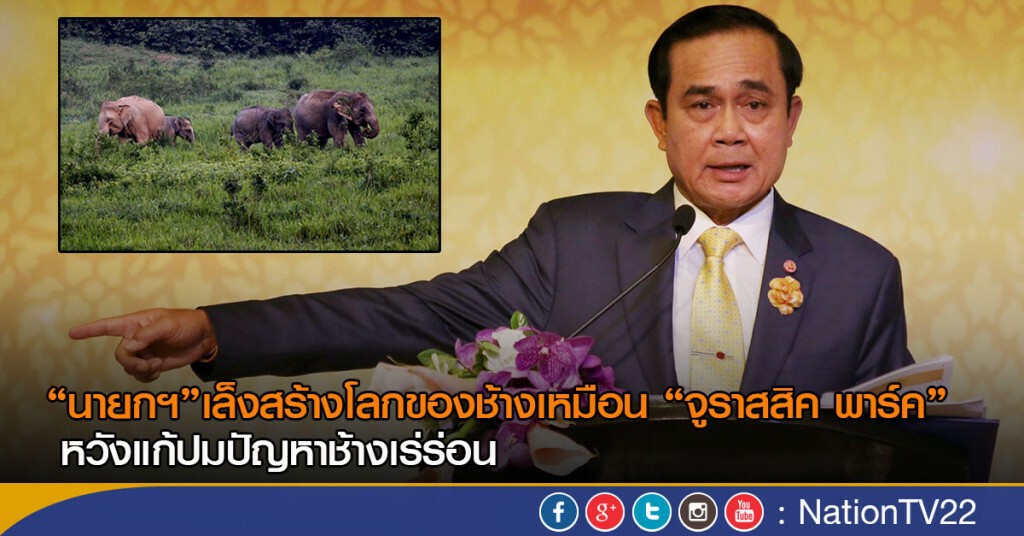 “นายกฯ”เล็งสร้างโลกของช้าง เหมือนหนังเรื่อง“จูราสสิค พาร์ค”หวังแก้ปมปัญหาช้างเร่ร่อน
