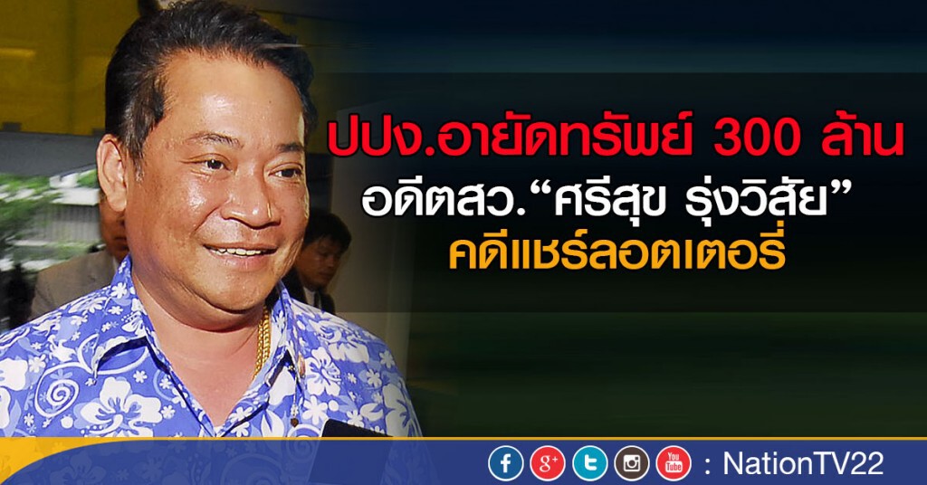 ปปง.อายัดทรัพย์ 300 ล้าน อดีตสว.“ศรีสุข รุ่งวิสัย” คดีแชร์ลอตเตอรี่