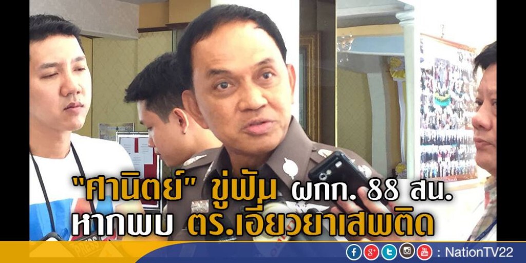 "ศานิตย์" ขู่ฟัน ผกก. 88 สน.หากพบ ตร.เอี่ยวยาเสพติด "ศานิตย์" ขู่ฟัน ผกก. 88 สน.หากพบ ตร.เอี่ยวยาเสพติด
