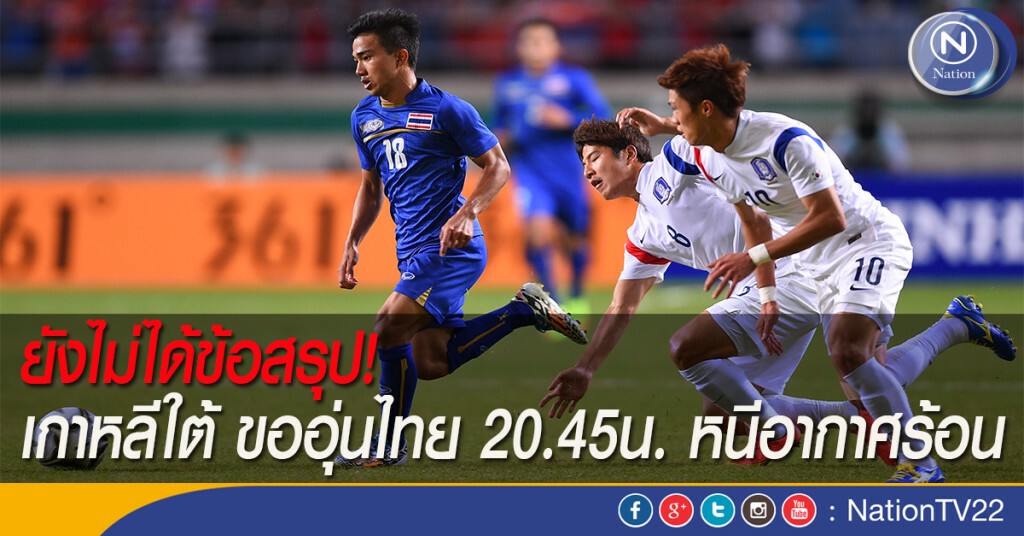 ยังไม่ได้ข้อสรุป! เกาหลีใต้ ขออุ่นไทย 20.45น. หนีอากาศร้อน