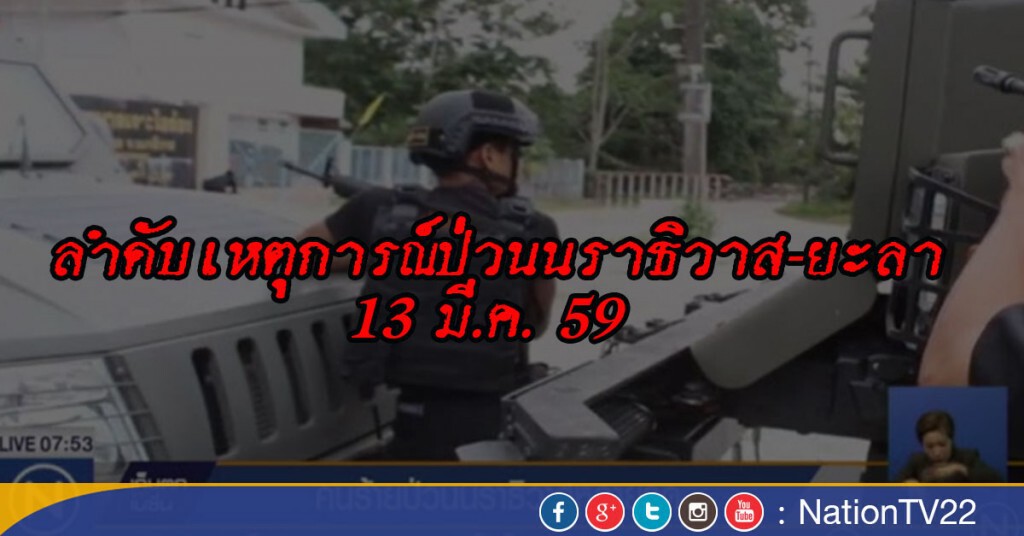 ลำดับเหตุการณ์ป่วนนราธิวาส-ยะลา วันที่ 13 มี.ค. 59 ลำดับเหตุการณ์ป่วนนราธิวาส-ยะลา วันที่ 13 มี.ค. 59