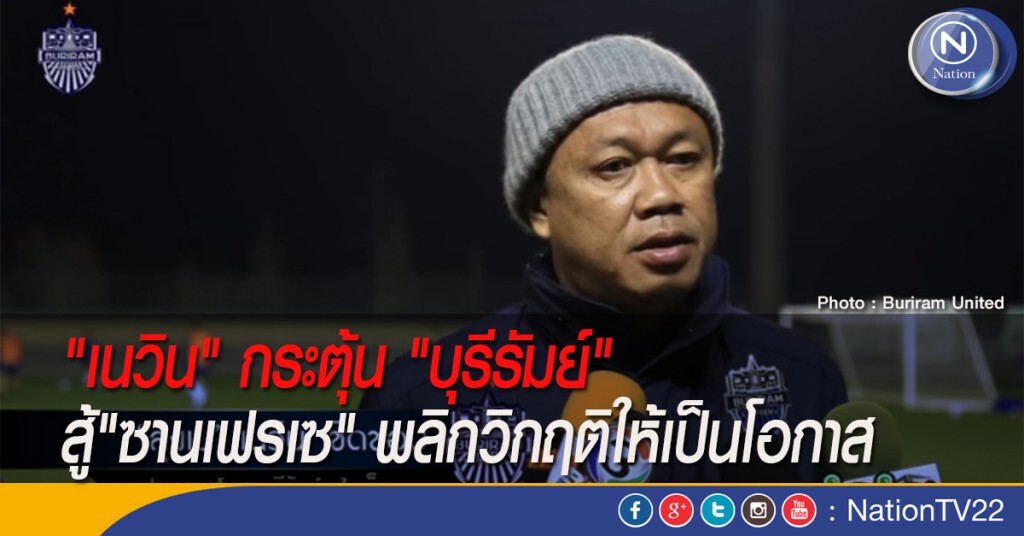 "เนวิน" กระตุ้น "บุรีรัมย์" สู้"ซานเฟรเซ" พลิกวิกฤติให้เป็นโอกาส