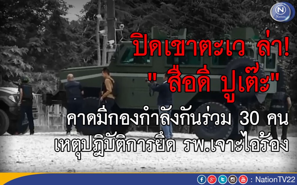 ปิดเขาตะเว ล่า " สือดี ปูเต๊ะ" คาดมีกองกำลังกันร่วม 30 คน