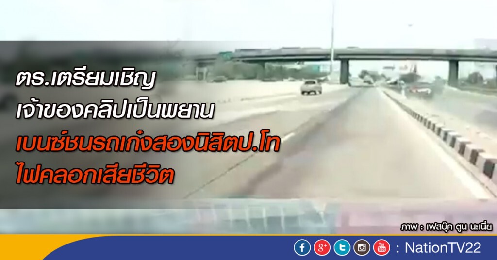 ตร.เตรียมเชิญเจ้าของคลิปเป็นพยาน เบนซ์ชนรถเก๋งสองนิสิตป.โท ไฟคลอกเสียชีวิต