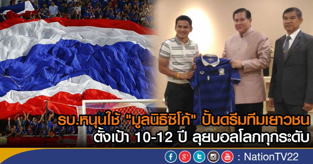รบ.หนุนใช้ "มูลนิธิซิโก้"  ปั้นดรีมทีมตั้งแต่เยาวชน ตั้งเป้า 10-12 ปี ลุยบอลโลกทุกระดับ