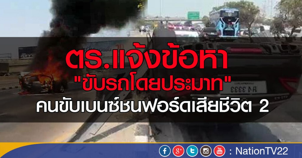 ตร.แจ้งข้อหา "ขับรถโดยประมาท"  คนขับเบนซ์ชนฟอร์ดเสียชีวิต 2
