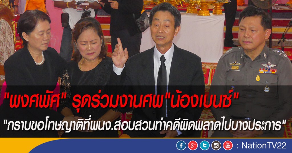 "พงศพัศ" รุดร่วมงานศพ"น้องเบนซ์" ขอโทษญาติ "ตร.ทำคดีผิดพลาด"