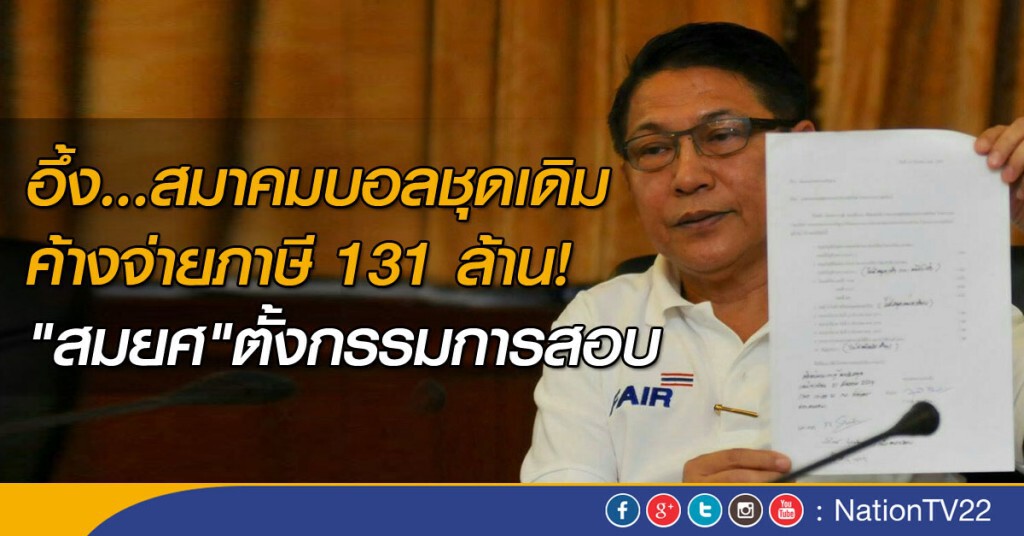 อึ้ง...สมาคมบอลชุดเดิมค้างจ่ายภาษี 131 ล้าน! "สมยศ"ตั้งกรรมการสอบ