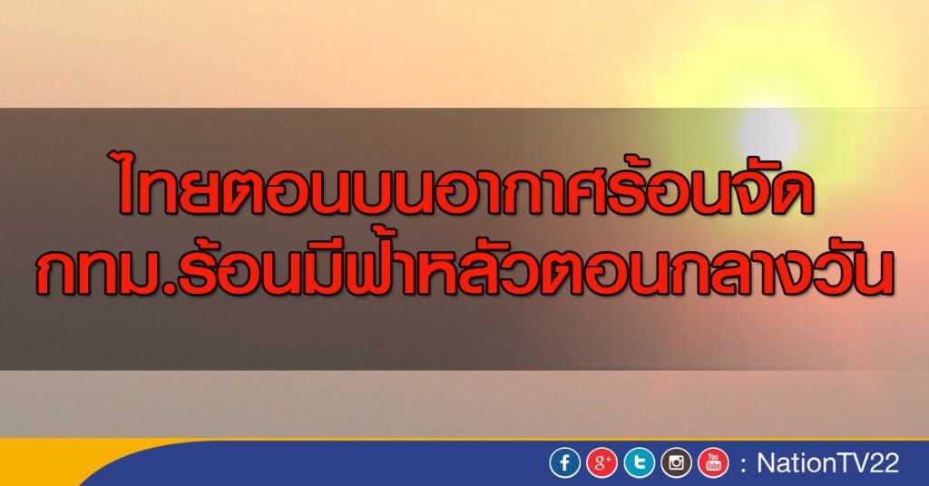 ไทยตอนบนอากาศร้อนจัด กทม.ร้อนมีฟ้าหลัวตอนกลางวัน
