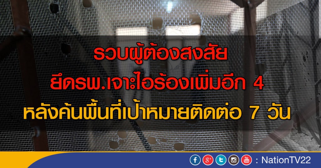 รวบผู้ต้องสงสัยยึดรพ.เจาะไอร้องเพิ่มอีก 4 หลังค้นพื้นที่เป้าหมายติดต่อ 7 วัน