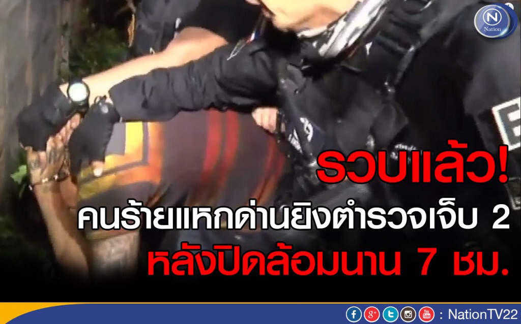 รวบแล้ว! คนร้ายแหกด่านยิงตำรวจเจ็บ 2 หลังปิดล้อมนาน 7 ชม.