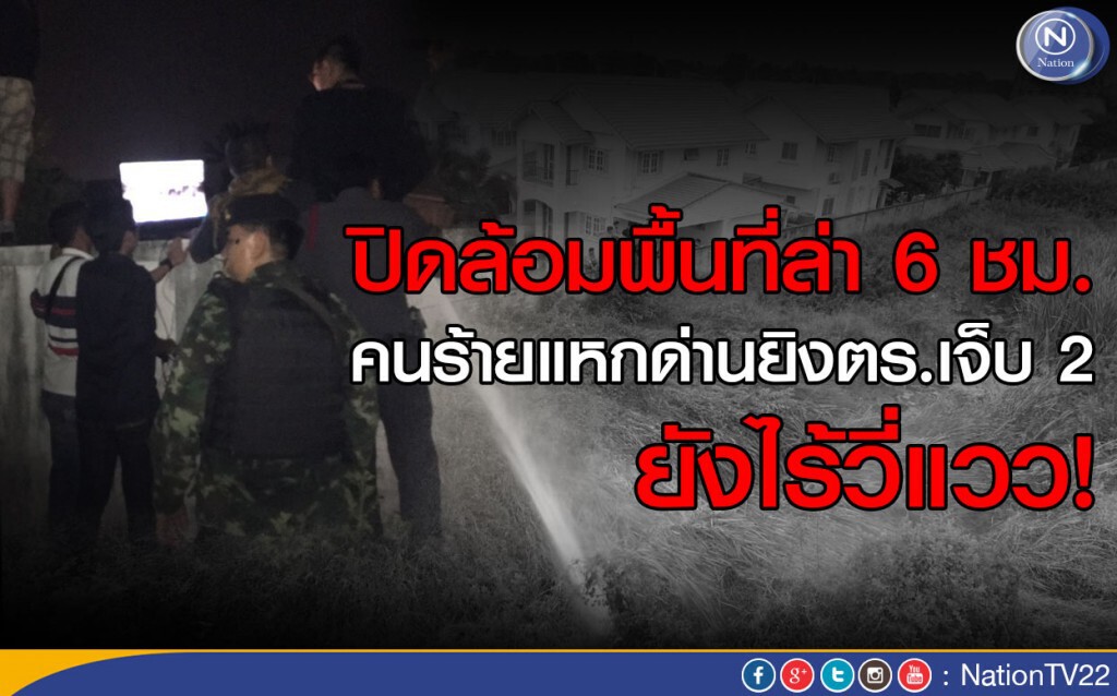 ปิดล้อมพื้นที่ล่า 6 ชม. คนร้ายแหกด่านยิงตร.เจ็บ 2 ยังไร้วี่แวว