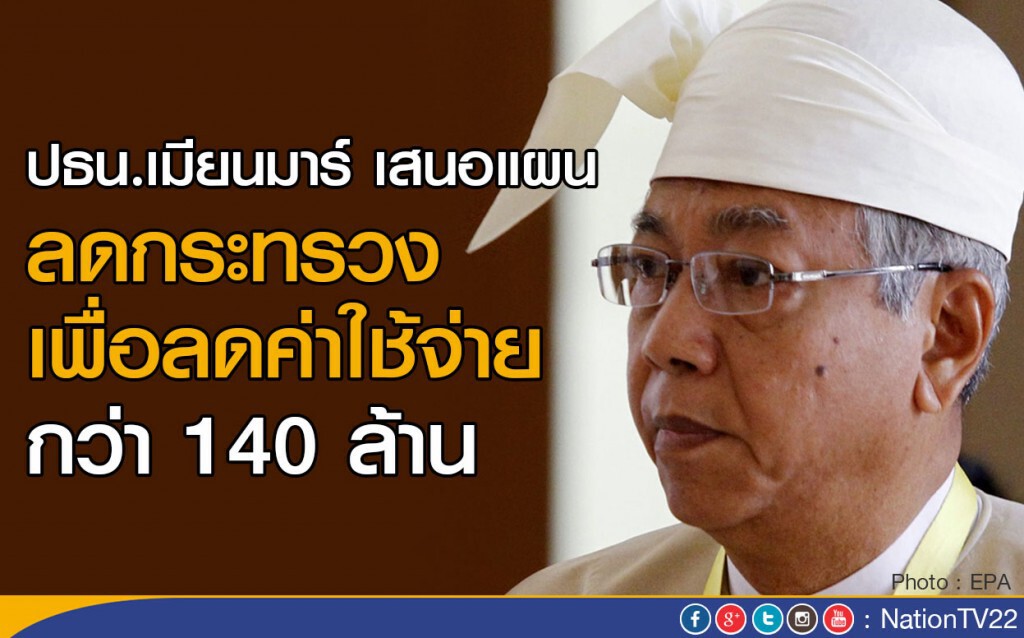 ปธน.เมียนมาร์ เสนอแผนลดกระทรวง เพื่อลดค่าใช้จ่ายกว่า 140 ล้าน ปธน.เมียนมาร์ เสนอแผนลดกระทรวง เพื่อลดค่าใช้จ่ายกว่า 140 ล้าน