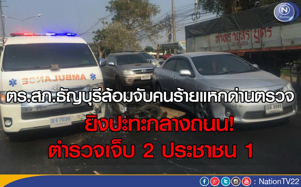 ตร.สภ.ธัญบุรีล้อมจับคนร้ายแหกด่านตรวจ ยิงปะทะกลางถนน ตร.เจ็บ 2 ประชาชน 1 ตร.สภ.ธัญบุรีล้อมจับคนร้ายแหกด่านตรวจ ยิงปะทะกลางถนน ตร.เจ็บ 2 ประชาชน 1