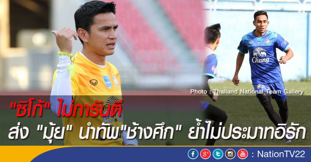 "ซิโก้" ไม่การันตีส่ง "มุ้ย" นำทัพ "ช้างศึก" ย้ำไม่ประมาทอิรัก