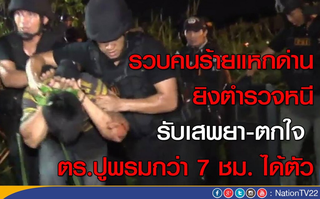รวบคนร้ายแหกด่านยิงตำรวจหนี รับเสพยา-ตกใจ ตร.ปูพรมกว่า 7 ชม.