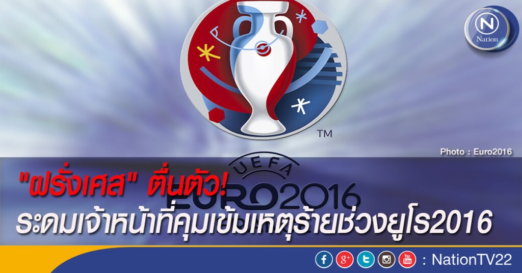"ฝรั่งเศส" ตื่นตัว! ระดมเจ้าหน้าที่คุมเข้มเหตุร้ายช่วงยูโร2016