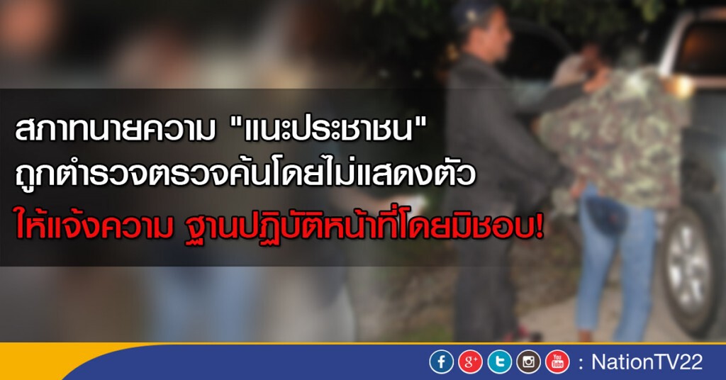 สภาทนายความ "แนะประชาชน" ถูกตร.ตรวจค้นโดยไม่แสดงตัว ให้แจ้งความฐานปฏิบัติหน้าที่โดยมิชอบ!