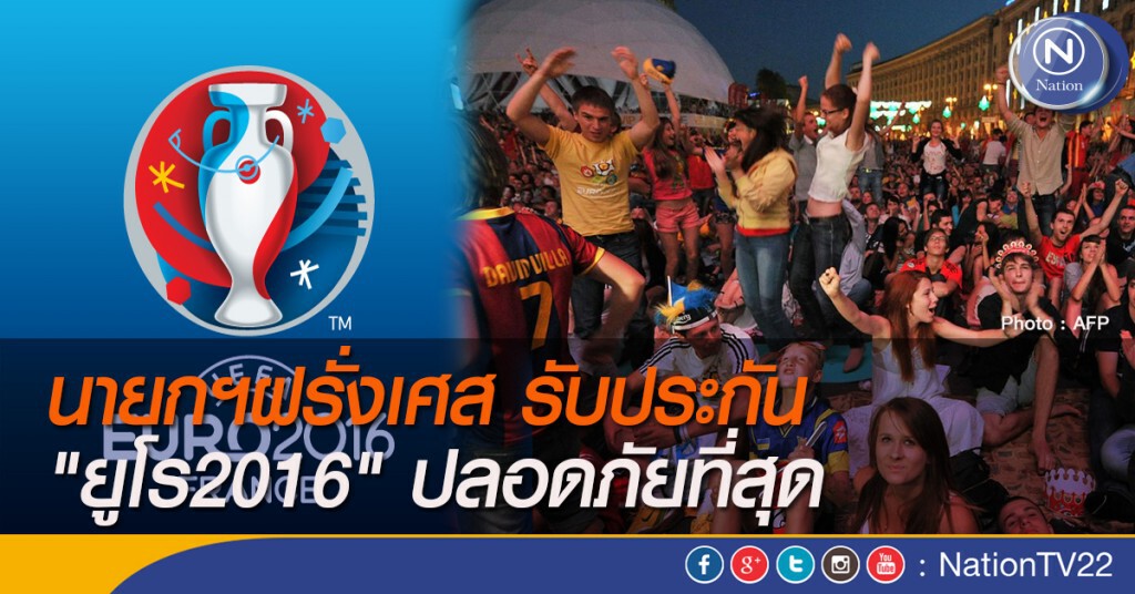 นายกฯฝรั่งเศส รับประกัน "ยูโร2016" ปลอดภัยที่สุด นายกฯฝรั่งเศส รับประกัน "ยูโร2016" ปลอดภัยที่สุด