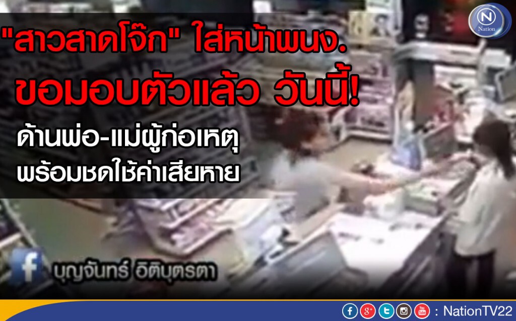 "สาวสาดโจ๊ก" ขอมอบตัวกับตร.วันนี้
ด้านพ่อ-แม่ ยันพร้อมชดใช้ค่าเสียหาย "สาวสาดโจ๊ก" ขอมอบตัวกับตร.วันนี้
ด้านพ่อ-แม่ ยันพร้อมชดใช้ค่าเสียหาย