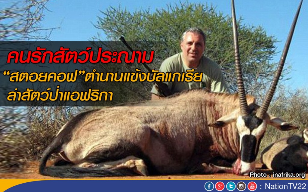 คนรักสัตว์ประณาม "สตอยคอฟ" ตำนานบัลแกเรีย ล่าสัตว์ป่าที่แอฟริกา