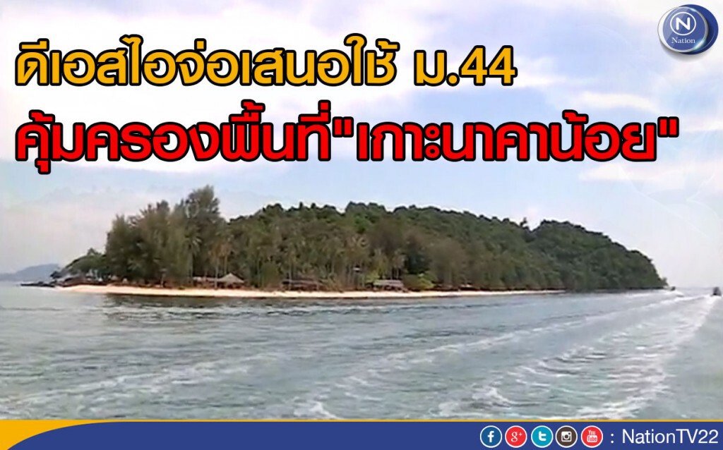 ดีเอสไอจ่อเสนอใช้ ม.44 คุ้มครองพื้นที่"เกาะนาคาน้อย" ดีเอสไอจ่อเสนอใช้ ม.44 คุ้มครองพื้นที่"เกาะนาคาน้อย"