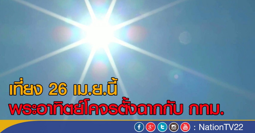 เที่ยง 26 เม.ย.นี้ พระอาทิตย์โคจรตั้งฉากกับ กทม.