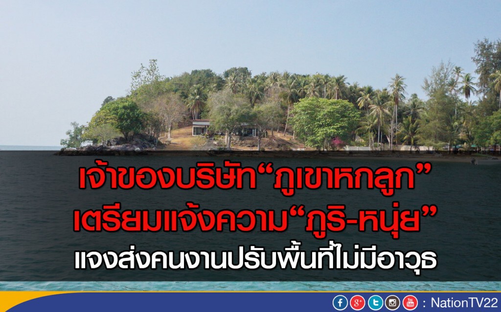 เจ้าของบริษัท "ภูเขาหกลูก" เตรียมแจ้งความ “ภูริ-หนุ่ย” แจงส่งคนงานปรับพื้นที่ไม่มีอาวุธ