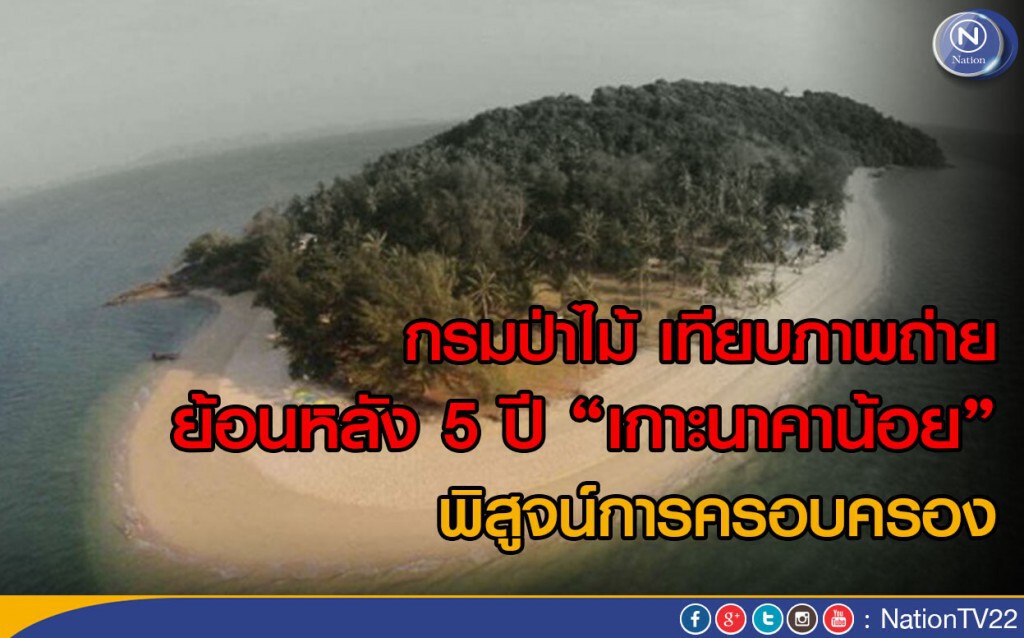 กรมป่าไม้ เทียบภาพถ่ายย้อนหลัง 5 ปี เกาะนาคาน้อย พิสูจน์การครอบครอง