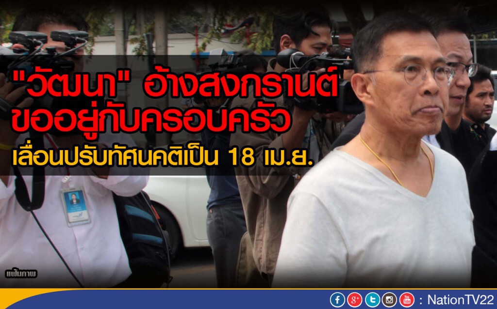 “วัฒนา”ขอเลื่อนปรับทัศนคติเป็น 18เม.ย. “วัฒนา”ขอเลื่อนปรับทัศนคติเป็น 18เม.ย.