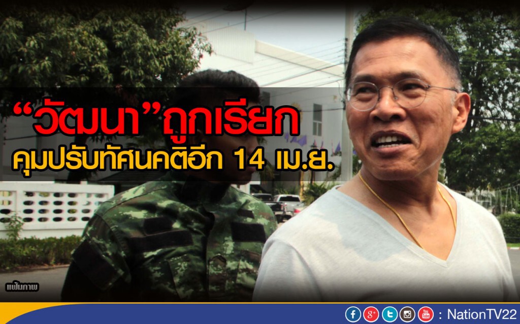 “วัฒนา” ถูกเรียกคุมปรับทัศนคติอีก 14 เม.ย. “วัฒนา” ถูกเรียกคุมปรับทัศนคติอีก 14 เม.ย.