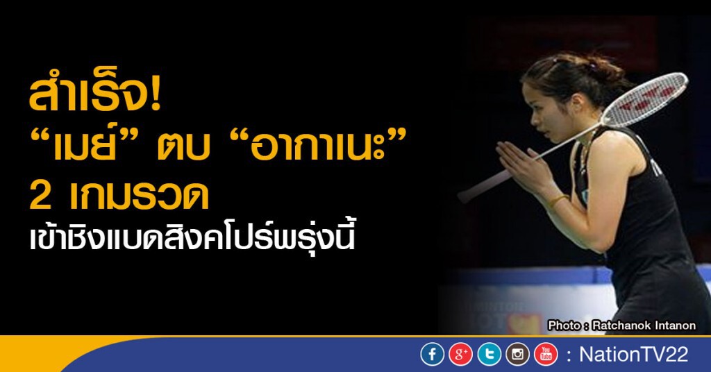 สำเร็จ..."เมย์" ตบ "อากาเนะ" 2 เกมรวด เข้าชิงแบดสิงคโปร์พรุ่งนี้