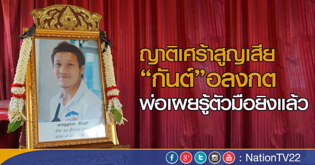ญาติเศร้าสูญเสีย“กันต์”อลงกต
พ่อเผยรู้ตัวมือยิงแล้ว