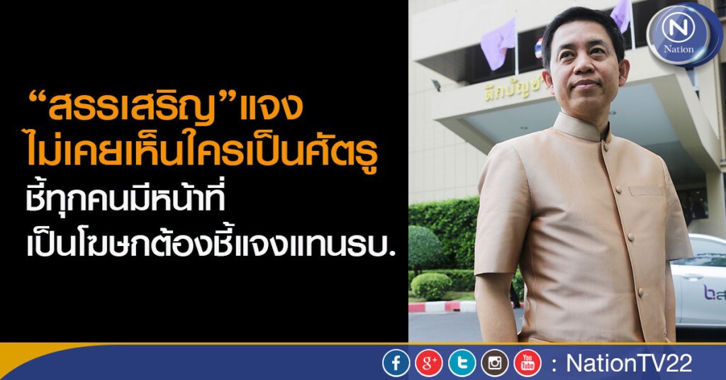 “สรรเสริญ”แจงไม่เคยเห็นใครเป็นศัตรู
 ชี้ทุกคนมีหน้าที่ เป็นโฆษกต้องชี้แจงแทนรบ.