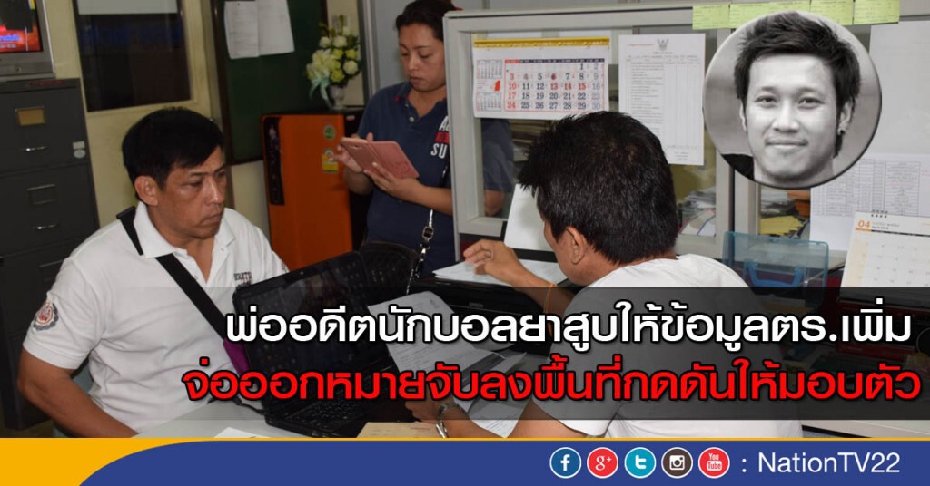 พ่ออดีตนักบอลยาสูบให้ข้อมูลตร.เพิ่ม-จ่อออกหมายจับลงพื้นที่กดดันให้มอบตัว