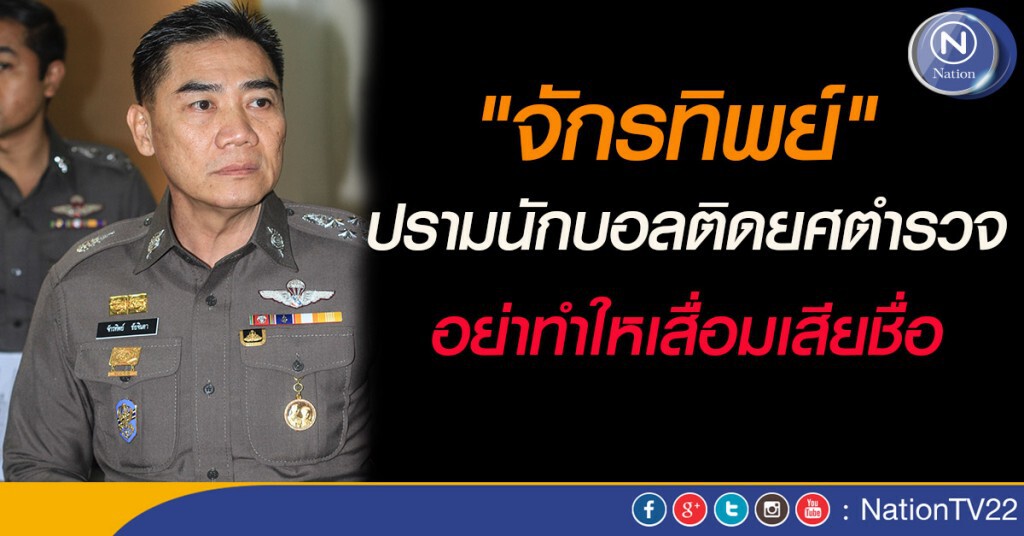 "จักรทิพย์" ปรามนักบอลติดยศตำรวจ อย่าทำให้เสื่อมเสียชื่อ