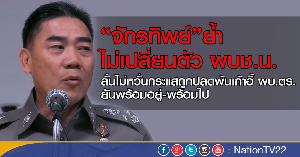 “จักรทิพย์”ย้ำยังไม่เปลี่ยนตัว ผบช.น. ลั่นไม่หวั่นกระแสถูกปลดพ้นเก้าอี้ ผบ.ตร. 
ยันพร้อม-อยู่พร้อมไป