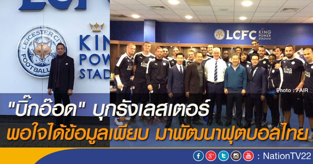 "บิ๊กอ๊อด" บุกรังเลสเตอร์ พอใจได้ข้อมูลเพียบ มาพัฒนาฟุตบอลไทย