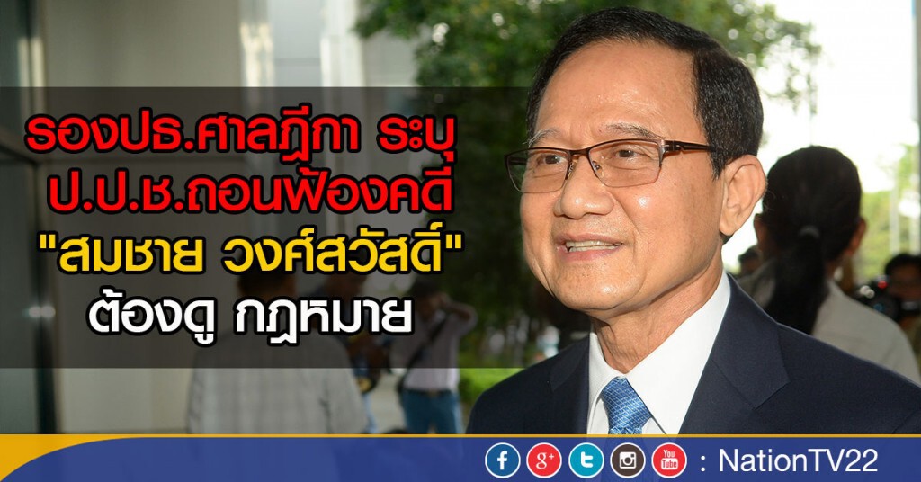 รองปธ.ศาลฎีกา ระบุ 
ป.ป.ช.ถอนฟ้องคดี"สมชาย วงศ์สวัสดิ์"ต้องดู กม.