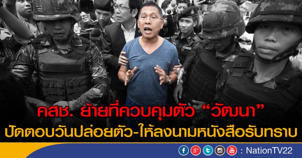 คสช. ย้ายที่ควบคุมตัว “วัฒนา” ปัดตอบวันปล่อยตัว พร้อมให้ลงนามหนังสือรับทราบ คสช. ย้ายที่ควบคุมตัว “วัฒนา” ปัดตอบวันปล่อยตัว พร้อมให้ลงนามหนังสือรับทราบ