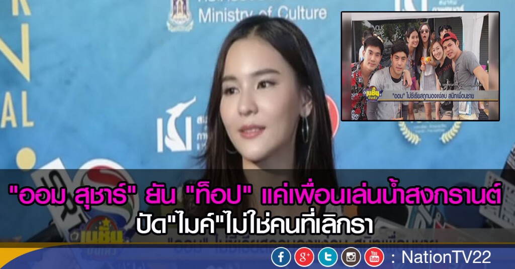 "ออม สุชาร์" ยัน "ท็อป" แค่เพื่อน เล่นน้ำสงกรานต์ ปัด"ไมค์"ไม่ใช่คนที่เลิกรา