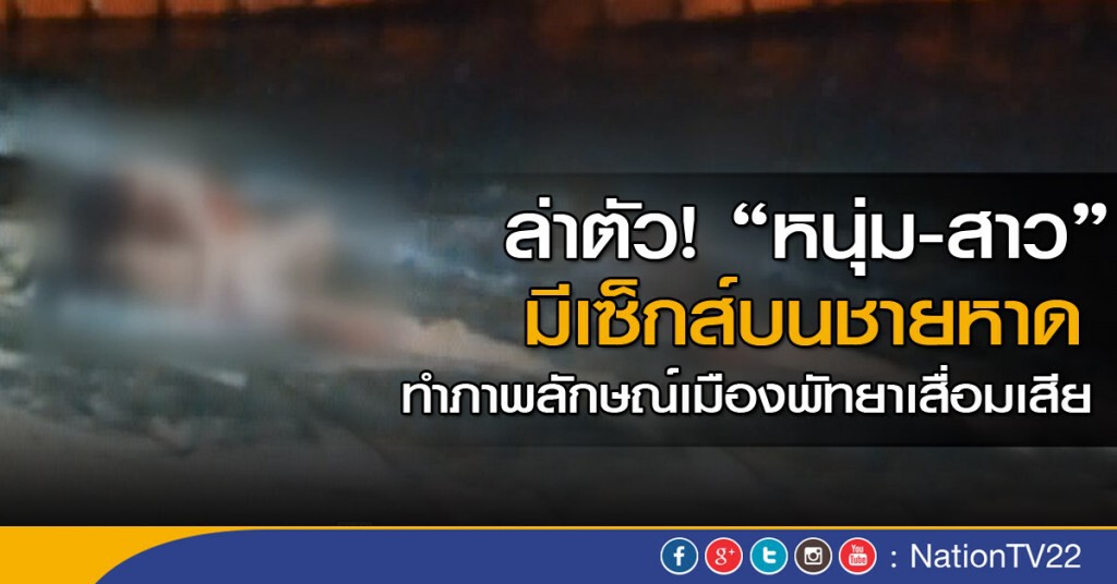 ล่าตัว! "หนุ่ม - สาว" มีเซ็กส์บนชายหาด ทำภาพลักษณ์พัทยาเสื่อมเสีย