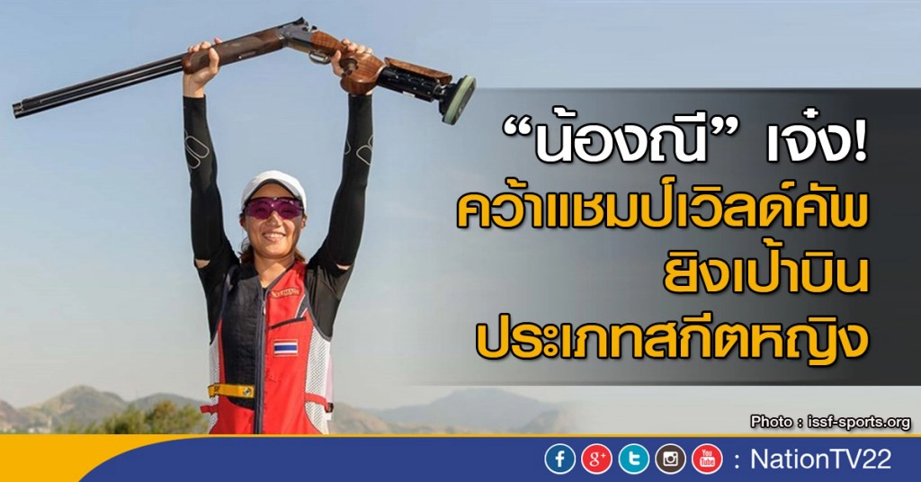 “น้องณี” เจ๋ง คว้าแชมป์เวิลด์คัพ ยิงเป้าบิน ประเภทสกีตหญิง
