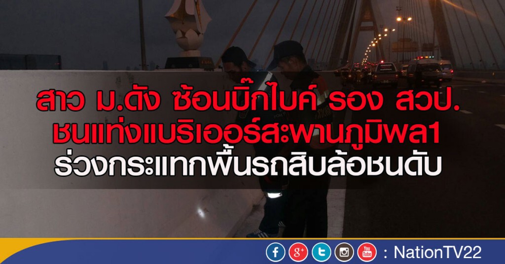 สาว ม.ดัง ซ้อนบิ๊กไบค์ รอง สวป.
ชนแท่งแบริเออร์สะพานภูมิพล1
ร่วงกระแทกพื้นรถสิบล้อชนดับ