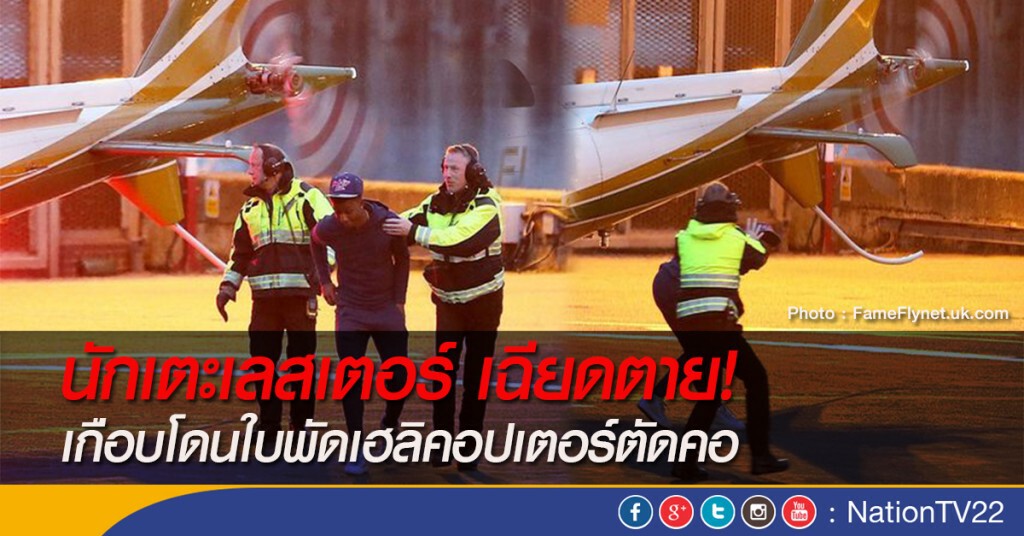 นักเตะเลสเตอร์ เฉียดตาย! เกือบโดนใบพัดเฮลิคอปเตอร์ตัดคอ นักเตะเลสเตอร์ เฉียดตาย! เกือบโดนใบพัดเฮลิคอปเตอร์ตัดคอ