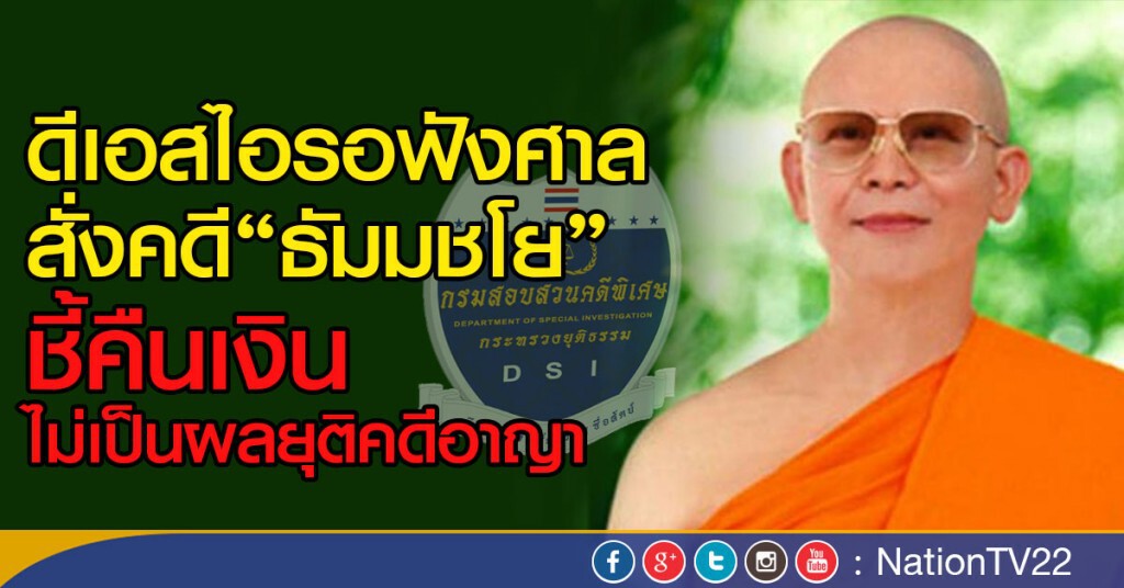 ดีเอสไอรอฟังศาลสั่งคดี“ธัมมชโย”ชี้คืนเงินไม่เป็นผลยุติคดีอาญา
