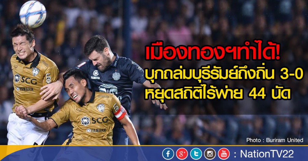 เมืองทองฯทำได้! บุกถล่มบุรีรัมย์ถึงถิ่น 3-0 หยุดสถิติไร้พ่าย 44 นัด