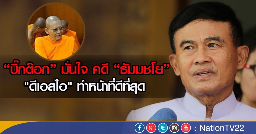 "บิ๊กต๊อก" มั่นใจ คดี "ธัมมชโย"
"ดีเอสไอ" ทำหน้าที่ดีที่สุด  ขอให้เชื่อมั่นในกระบวนการยุติธรรม