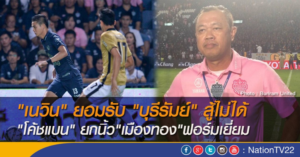 "เนวิน" ยอมรับ "บุรีรัมย์" สู้ไม่ได้ "โค้ชแบน" ยกนิ้ว"เมืองทอง"ฟอร์มเยี่ยม