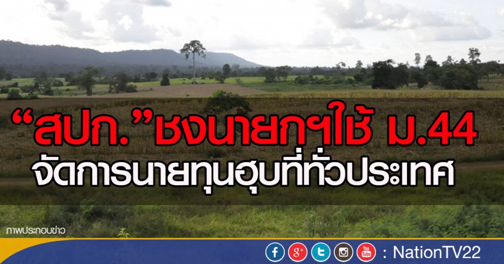 "สปก."ชงนายกฯใช้ ม.44
จัดการนายทุนฮุบที่ทั่วประเทศ